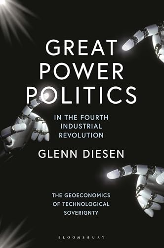 Great Power Politics in the Fourth Industrial Revolution: The Geoeconomics of Technological Sovereignty von Bloomsbury Academic